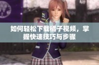 如何輕松下載橘子視頻，掌握快速技巧與步驟