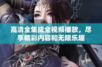 高清全集成全視頻播放，盡享精彩內(nèi)容和無(wú)限樂(lè)趣