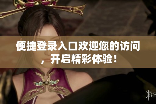 便捷登錄入口歡迎您的訪問，開啟精彩體驗！