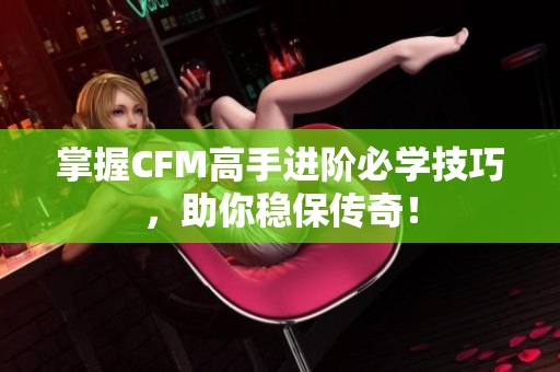 掌握CFM高手進(jìn)階必學(xué)技巧，助你穩(wěn)保傳奇<div   id=