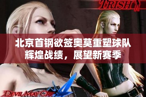 北京首鋼欲簽奧莫重塑球隊輝煌戰(zhàn)績，展望新賽季