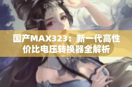 國(guó)產(chǎn)MAX323：新一代高性價(jià)比電壓轉(zhuǎn)換器全解析