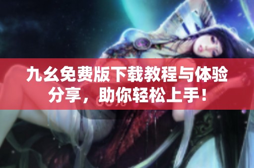 九幺免費(fèi)版下載教程與體驗(yàn)分享，助你輕松上手！