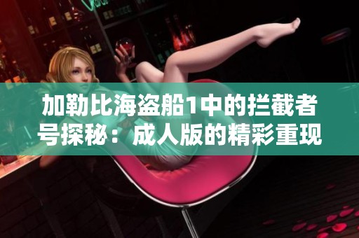加勒比海盜船1中的攔截者號(hào)探秘：成人版的精彩重現(xiàn)