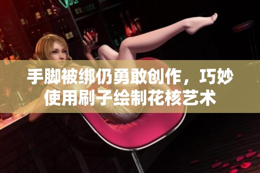 手腳被綁仍勇敢創(chuàng)作，巧妙使用刷子繪制花核藝術(shù)