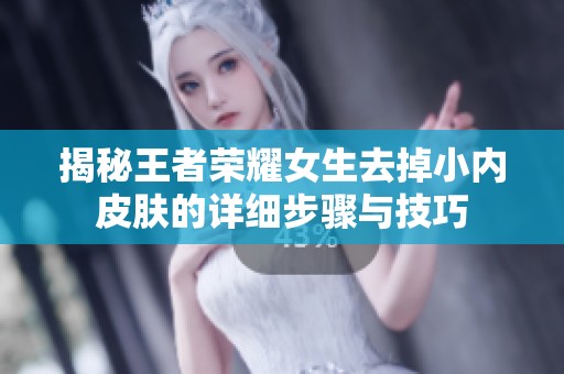 揭秘王者榮耀女生去掉小內(nèi)皮膚的詳細(xì)步驟與技巧