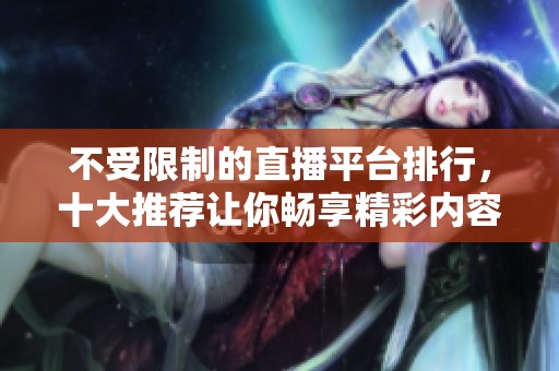 不受限制的直播平臺排行，十大推薦讓你暢享精彩內(nèi)容