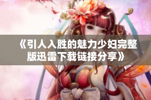 《引人入勝的魅力少婦完整版迅雷下載鏈接分享》