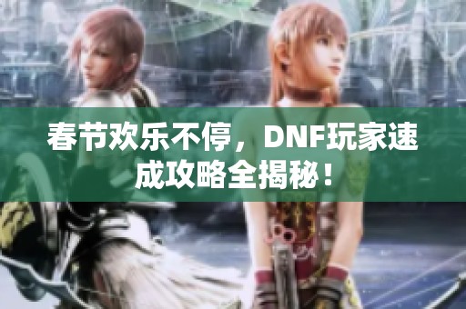 春節(jié)歡樂不停，DNF玩家速成攻略全揭秘！