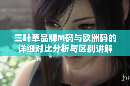 三葉草品牌M碼與歐洲碼的詳細(xì)對(duì)比分析與區(qū)別講解