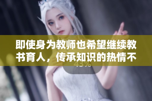 即使身為教師也希望繼續(xù)教書育人，傳承知識的熱情不減