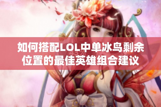 如何搭配LOL中單冰鳥剩余位置的最佳英雄組合建議