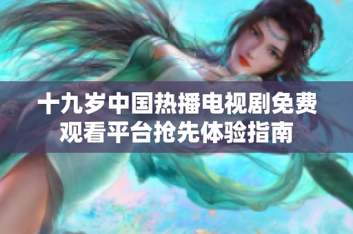 十九歲中國熱播電視劇免費(fèi)觀看平臺搶先體驗指南