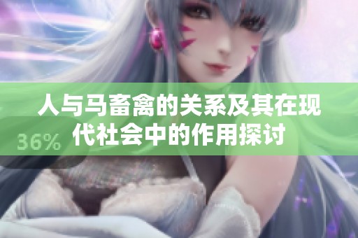人與馬畜禽的關(guān)系及其在現(xiàn)代社會中的作用探討