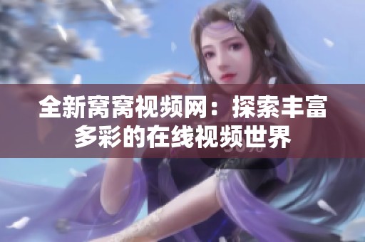 全新窩窩視頻網(wǎng)：探索豐富多彩的在線視頻世界
