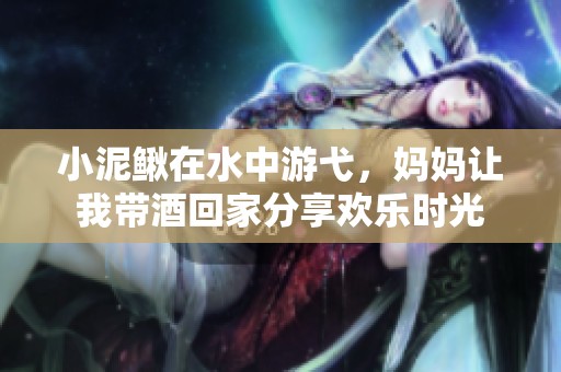 小泥鰍在水中游弋，媽媽讓我?guī)Ь苹丶曳窒須g樂時光