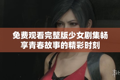 免費觀看完整版少女劇集暢享青春故事的精彩時刻