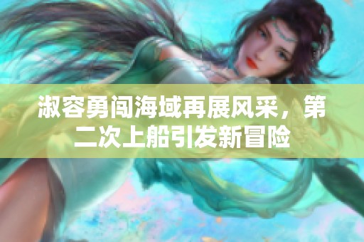 淑容勇闖海域再展風采，第二次上船引發(fā)新冒險