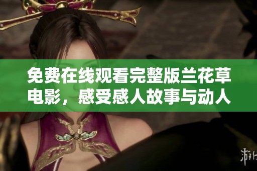 免費在線觀看完整版蘭花草電影，感受感人故事與動人情感