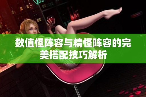 數(shù)值怪陣容與精怪陣容的完美搭配技巧解析