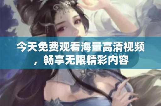 今天免費(fèi)觀看海量高清視頻，暢享無限精彩內(nèi)容