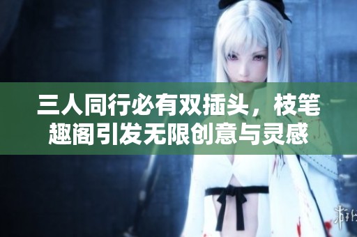 三人同行必有雙插頭，枝筆趣閣引發(fā)無限創(chuàng)意與靈感