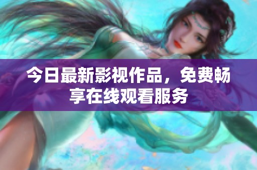今日最新影視作品，免費(fèi)暢享在線觀看服務(wù)