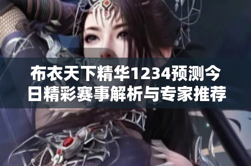 布衣天下精華1234預(yù)測(cè)今日精彩賽事解析與專家推薦