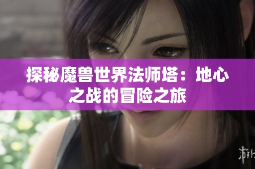 探秘魔獸世界法師塔：地心之戰(zhàn)的冒險之旅