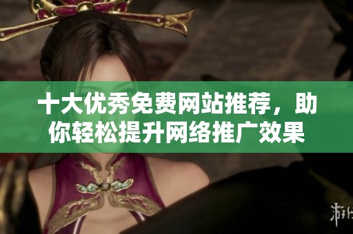十大優(yōu)秀免費(fèi)網(wǎng)站推薦,助你輕松提升網(wǎng)絡(luò)推廣效果 十大優(yōu)秀免費(fèi)網(wǎng)站推薦,助你輕松提升網(wǎng)絡(luò)推廣效果