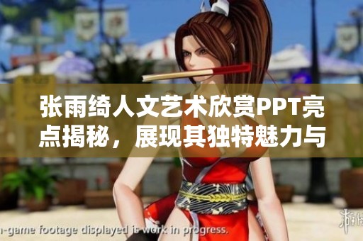 張雨綺人文藝術(shù)欣賞PPT亮點(diǎn)揭秘，展現(xiàn)其獨(dú)特魅力與深度分析