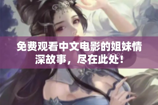 免費觀看中文電影的姐妹情深故事，盡在此處！