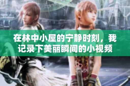 在林中小屋的寧?kù)o時(shí)刻，我記錄下美麗瞬間的小視頻