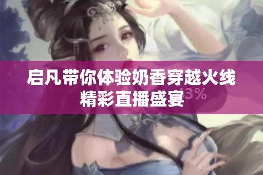 啟凡帶你體驗?zāi)滔愦┰交鹁€精彩直播盛宴