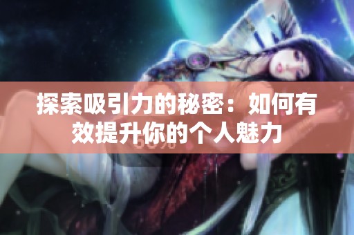 探索吸引力的秘密：如何有效提升你的個(gè)人魅力