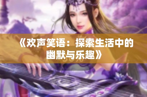 《歡聲笑語：探索生活中的幽默與樂趣》
