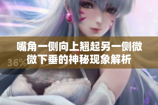 嘴角一側(cè)向上翹起另一側(cè)微微下垂的神秘現(xiàn)象解析