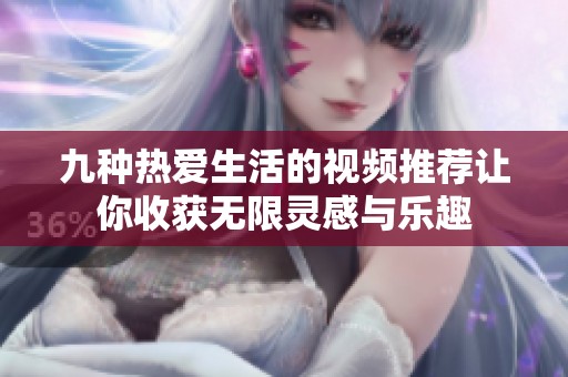 九種熱愛生活的視頻推薦讓你收獲無限靈感與樂趣