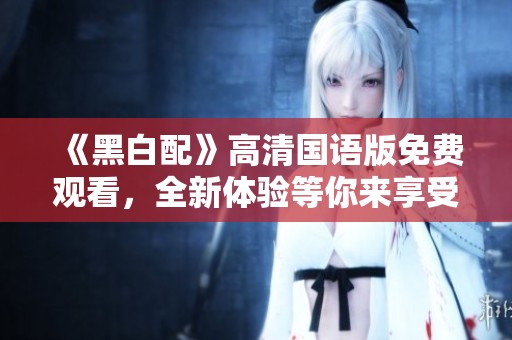 《黑白配》高清國語版免費觀看，全新體驗等你來享受