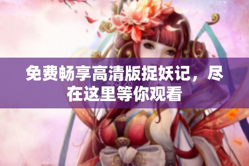 免費(fèi)暢享高清版捉妖記，盡在這里等你觀看