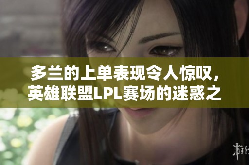 多蘭的上單表現(xiàn)令人驚嘆，英雄聯(lián)盟LPL賽場的迷惑之旅