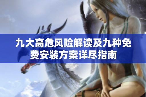 九大高危風(fēng)險(xiǎn)解讀及九種免費(fèi)安裝方案詳盡指南