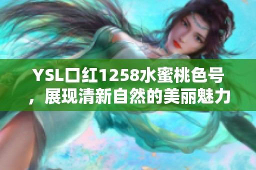 YSL口紅1258水蜜桃色號(hào)，展現(xiàn)清新自然的美麗魅力