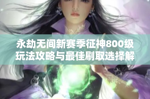 永劫無(wú)間新賽季征神800級(jí)玩法攻略與最佳刷取選擇解析