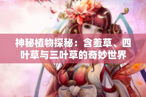 神秘植物探秘：含羞草、四葉草與三葉草的奇妙世界