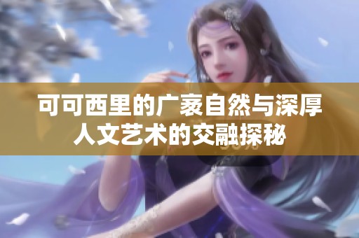 可可西里的廣袤自然與深厚人文藝術的交融探秘