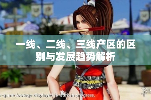 一線、二線、三線產(chǎn)區(qū)的區(qū)別與發(fā)展趨勢解析