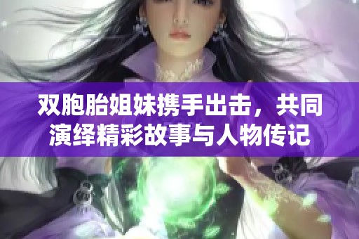 雙胞胎姐妹攜手出擊，共同演繹精彩故事與人物傳記