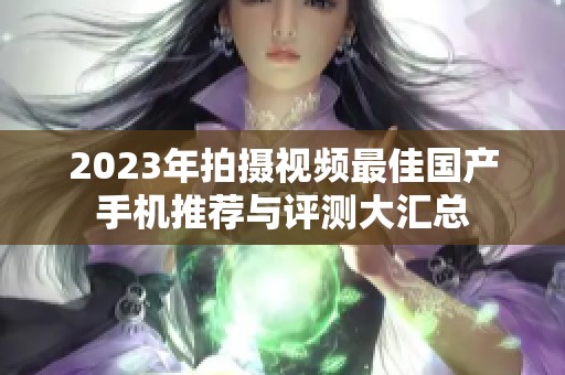 2023年拍攝視頻最佳國產(chǎn)手機(jī)推薦與評測大匯總