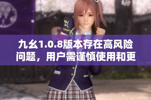 九幺1.0.8版本存在高風(fēng)險問題，用戶需謹(jǐn)慎使用和更新